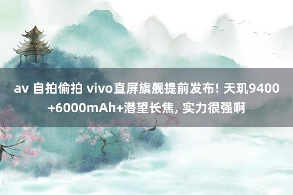 av 自拍偷拍 vivo直屏旗舰提前发布! 天玑9400+6000mAh+潜望长焦， 实力很强啊