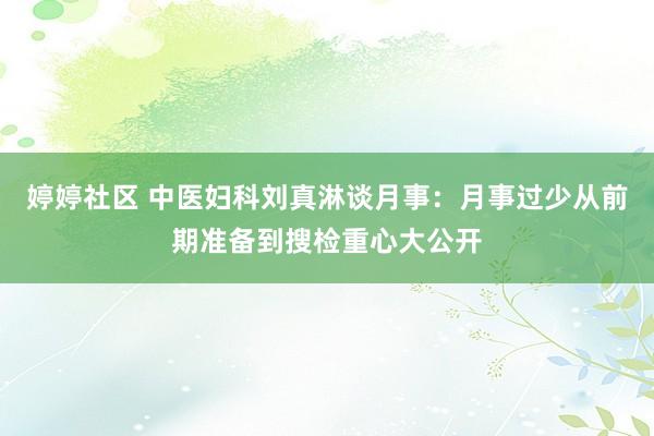 婷婷社区 中医妇科刘真淋谈月事：月事过少从前期准备到搜检重心大公开