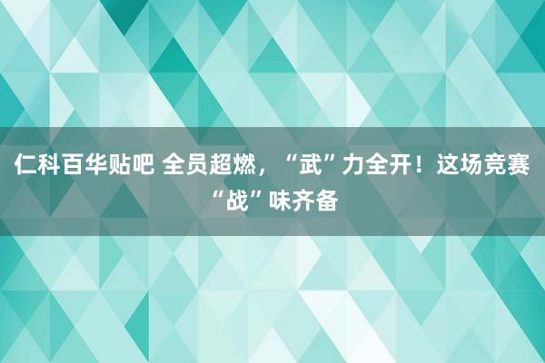 仁科百华贴吧 全员超燃，“武”力全开！这场竞赛“战”味齐备