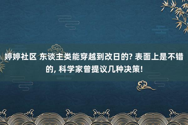 婷婷社区 东谈主类能穿越到改日的? 表面上是不错的， 科学家曾提议几种决策!