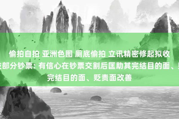 偷拍自拍 亚洲色图 厕底偷拍 立讯精密修起拟收购闻泰科技部分钞票: 有信心在钞票交割后匡助其完结目的面、贬责面改善