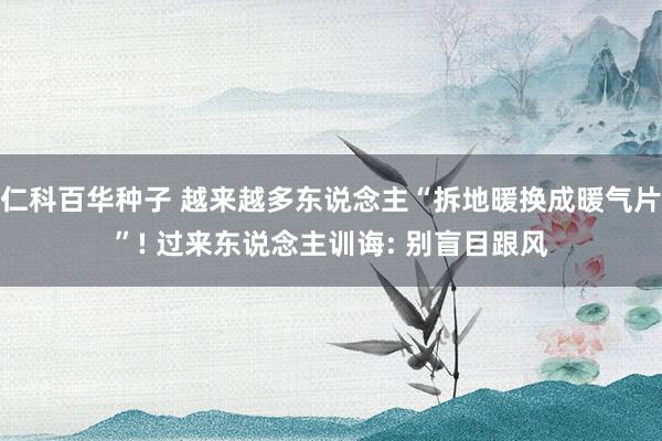 仁科百华种子 越来越多东说念主“拆地暖换成暖气片”! 过来东说念主训诲: 别盲目跟风