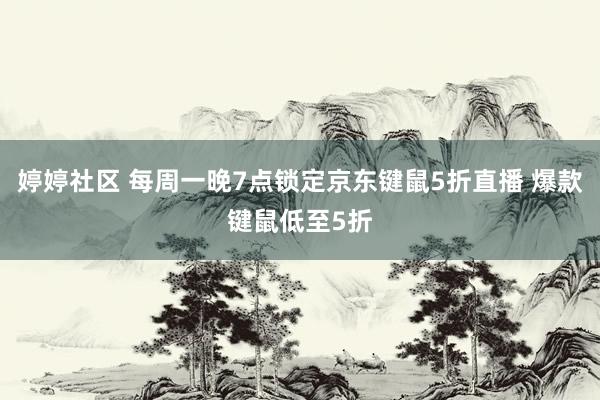 婷婷社区 每周一晚7点锁定京东键鼠5折直播 爆款键鼠低至5折