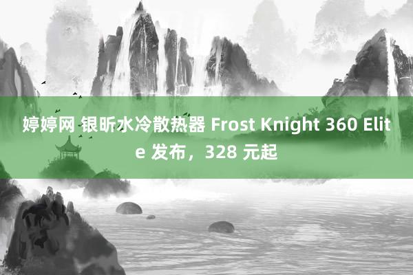 婷婷网 银昕水冷散热器 Frost Knight 360 Elite 发布，328 元起