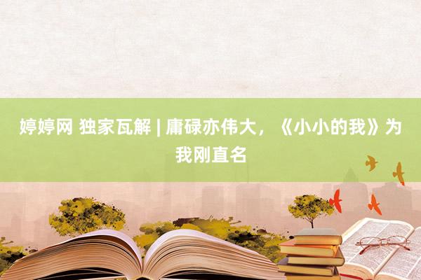 婷婷网 独家瓦解 | 庸碌亦伟大，《小小的我》为我刚直名