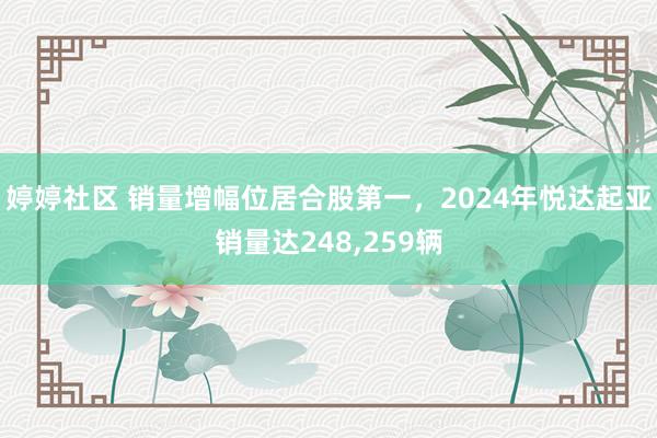 婷婷社区 销量增幅位居合股第一，2024年悦达起亚销量达248，259辆