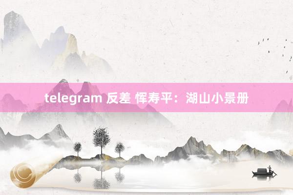 telegram 反差 恽寿平：湖山小景册