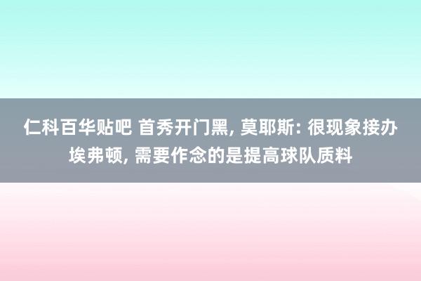 仁科百华贴吧 首秀开门黑， 莫耶斯: 很现象接办埃弗顿， 需要作念的是提高球队质料