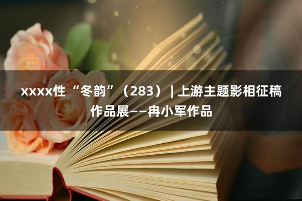 xxxx性 “冬韵”（283） | 上游主题影相征稿作品展——冉小军作品